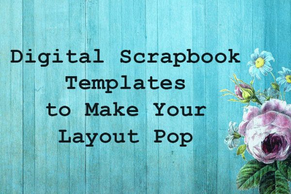 A Good Digital Scrapbook Template Can Make Your Layout Pop