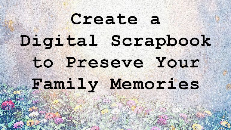 Creata digital scrapbook to preserv your family memories